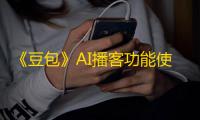 《豆包》AI播客功能使用攻略